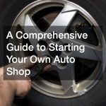 A Comprehensive Guide to Starting Your Own Auto Shop