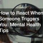 How to React When Someone Triggers You: Mental Health Tips