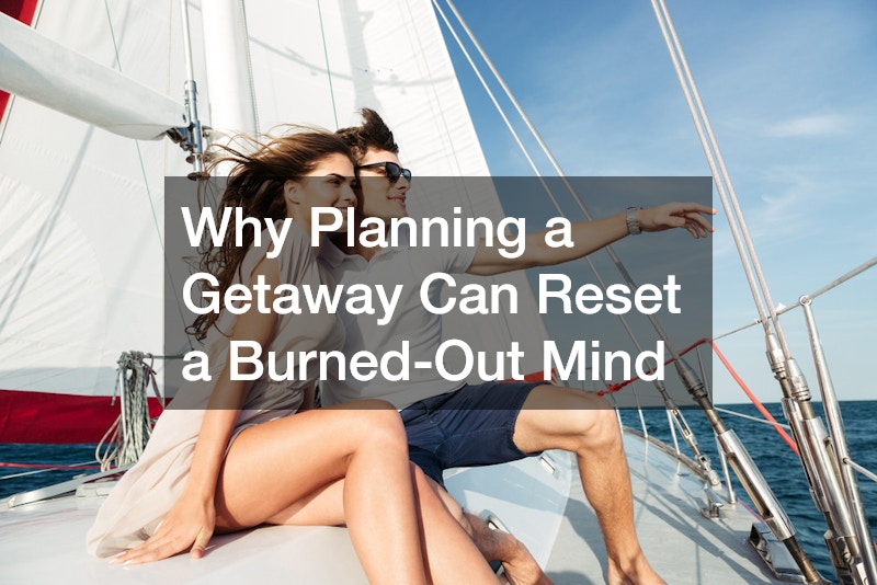 Why Planning a Getaway Can Reset a Burned-Out Mind